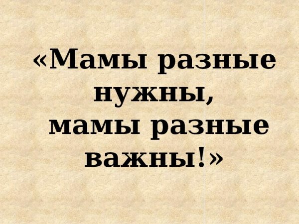 Мамы разные нужны мамы всякие важны рисунок