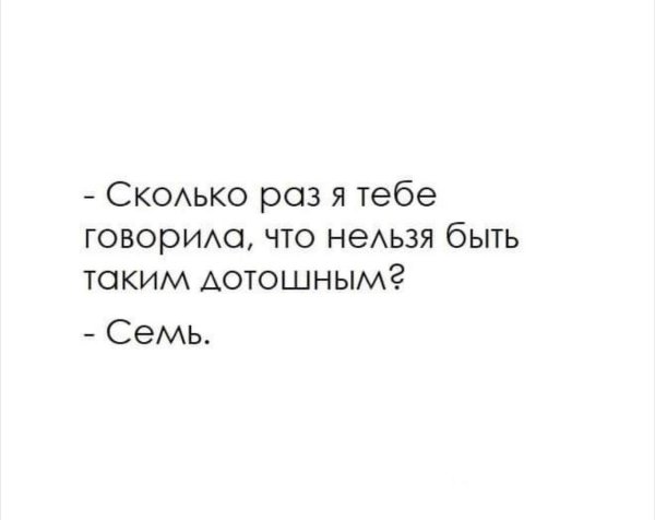 Сколько раз я тебе говорила что нельзя быть таким дотошным