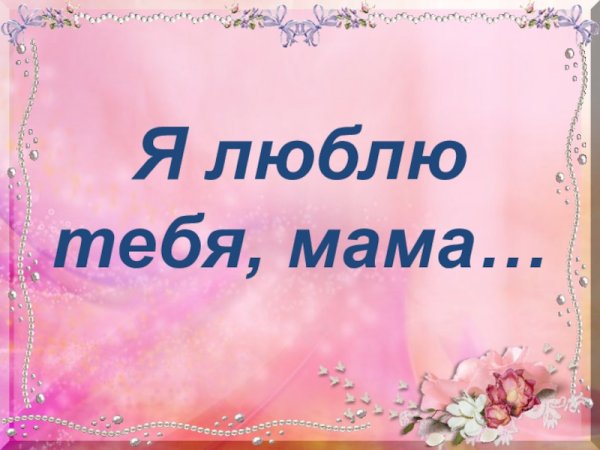 Мама, я тебя люблю!