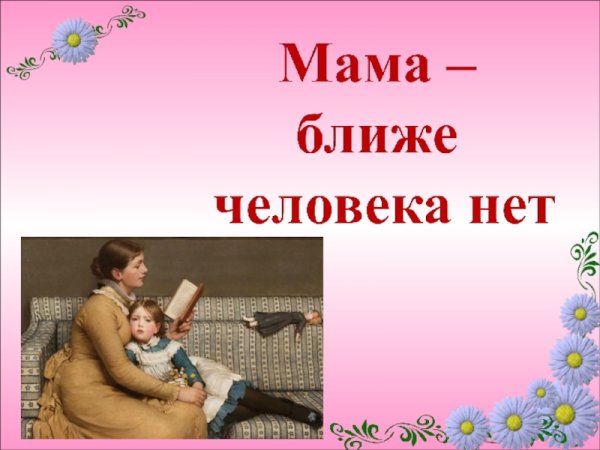 Мама ближе человека нет классный час