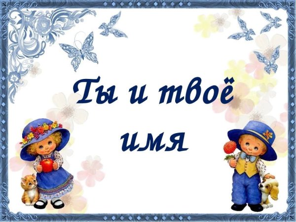 Презентация ты и твое имя
