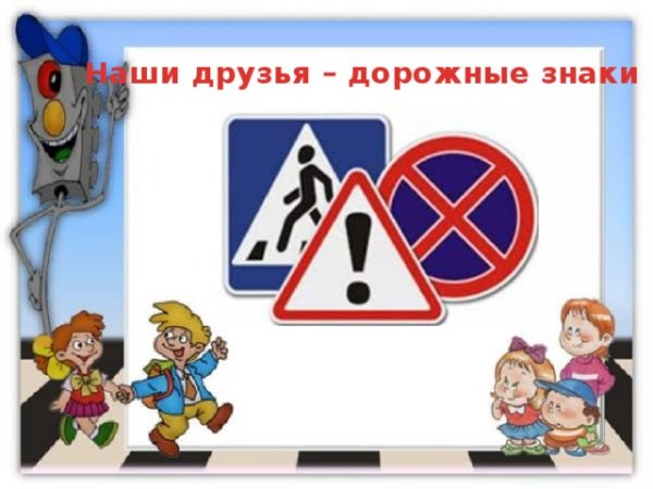 Дорожные знаки наши друзья